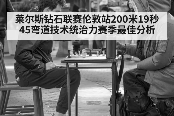 莱尔斯钻石联赛伦敦站200米19秒45弯道技术统治力赛季最佳分析