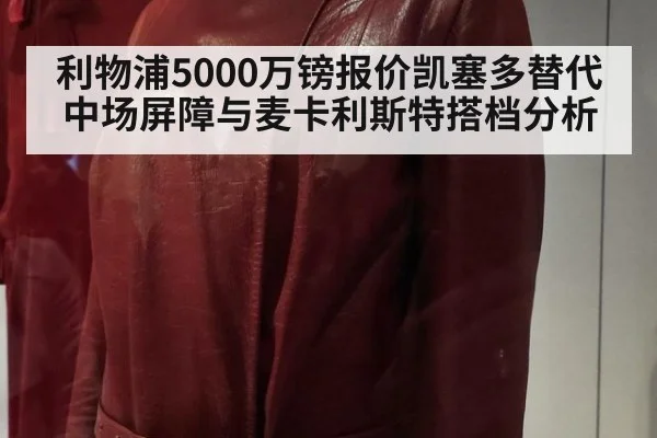 利物浦5000万镑报价凯塞多替代中场屏障与麦卡利斯特搭档分析