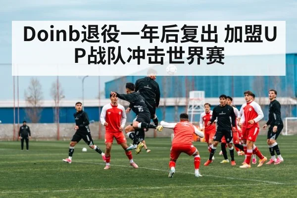 Doinb退役一年后复出 加盟UP战队冲击世界赛