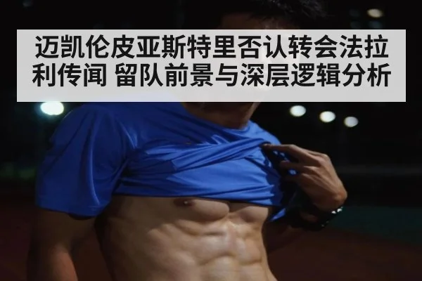 迈凯伦皮亚斯特里否认转会法拉利传闻 留队前景与深层逻辑分析