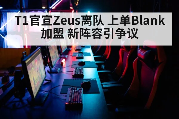T1官宣Zeus离队 上单Blank加盟 新阵容引争议
