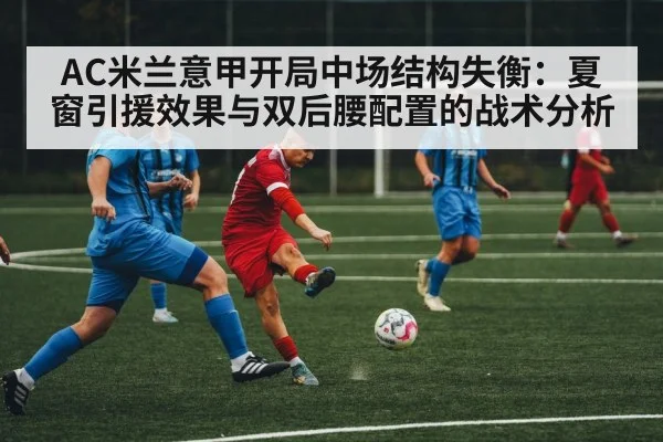 AC米兰意甲开局中场结构失衡：夏窗引援效果与双后腰配置的战术分析