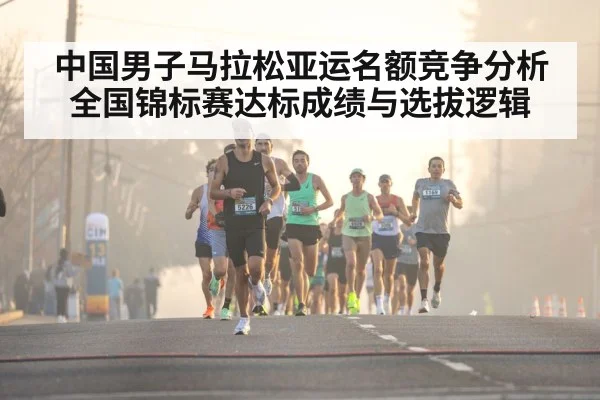 中国男子马拉松亚运名额竞争分析 全国锦标赛达标成绩与选拔逻辑