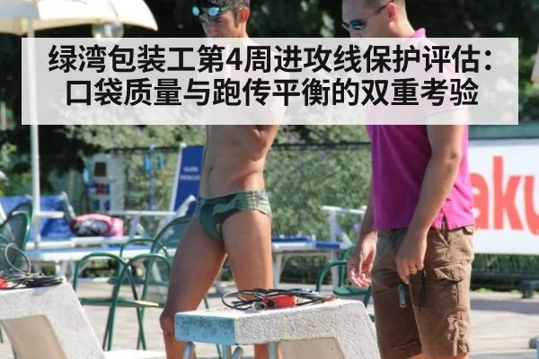 绿湾包装工第4周进攻线保护评估：口袋质量与跑传平衡的双重考验