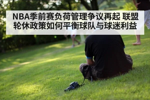 NBA季前赛负荷管理争议再起 联盟轮休政策如何平衡球队与球迷利益